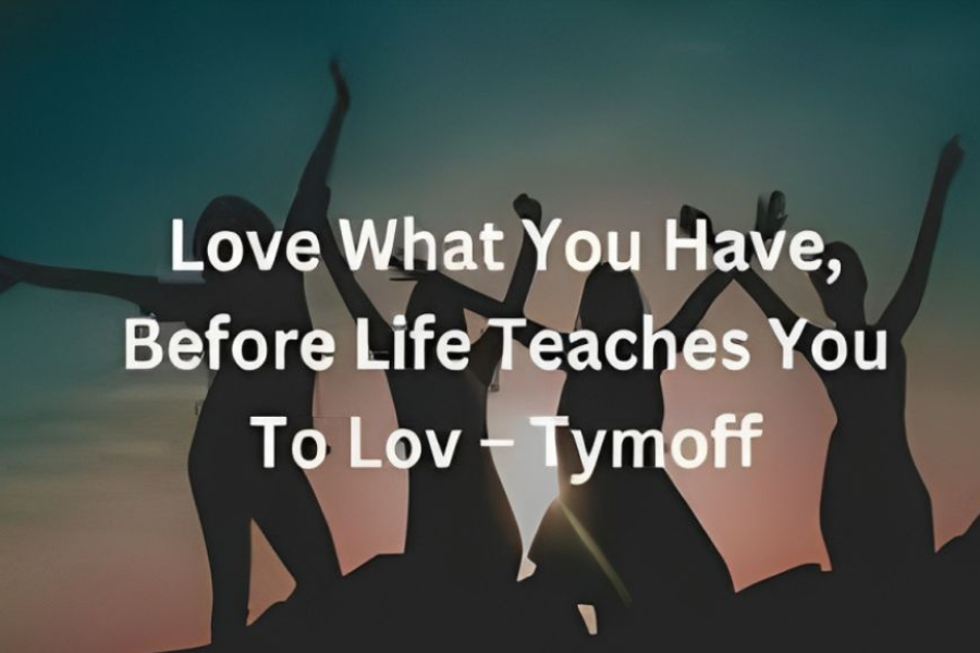 Embracing Gratitude: Understanding the Wisdom of “Love What You Have, Before Life Teaches You to Love” — Tymoff