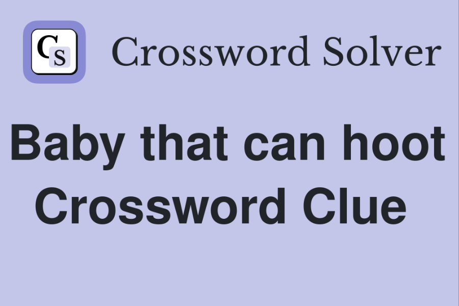 Unraveling the Mystery of the “Baby That Can Hoot” NYT Crossword Clue: An In-Depth Exploration